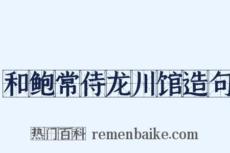 和鲍常侍龙川馆造句是什么意思的图片